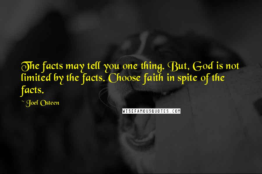 Joel Osteen Quotes: The facts may tell you one thing. But, God is not limited by the facts. Choose faith in spite of the facts.