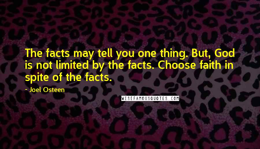 Joel Osteen Quotes: The facts may tell you one thing. But, God is not limited by the facts. Choose faith in spite of the facts.