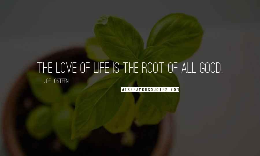 Joel Osteen Quotes: The love of life is the root of all good.