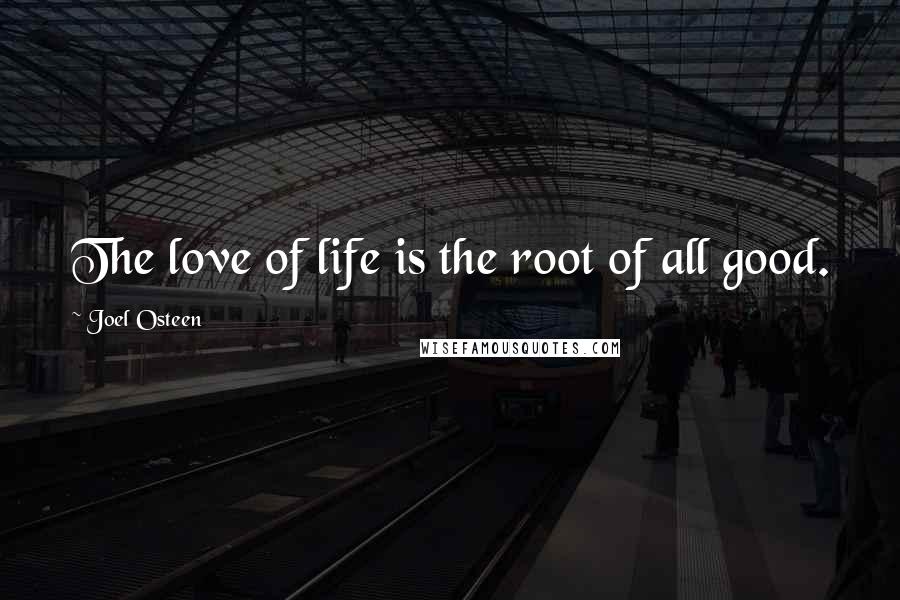 Joel Osteen Quotes: The love of life is the root of all good.