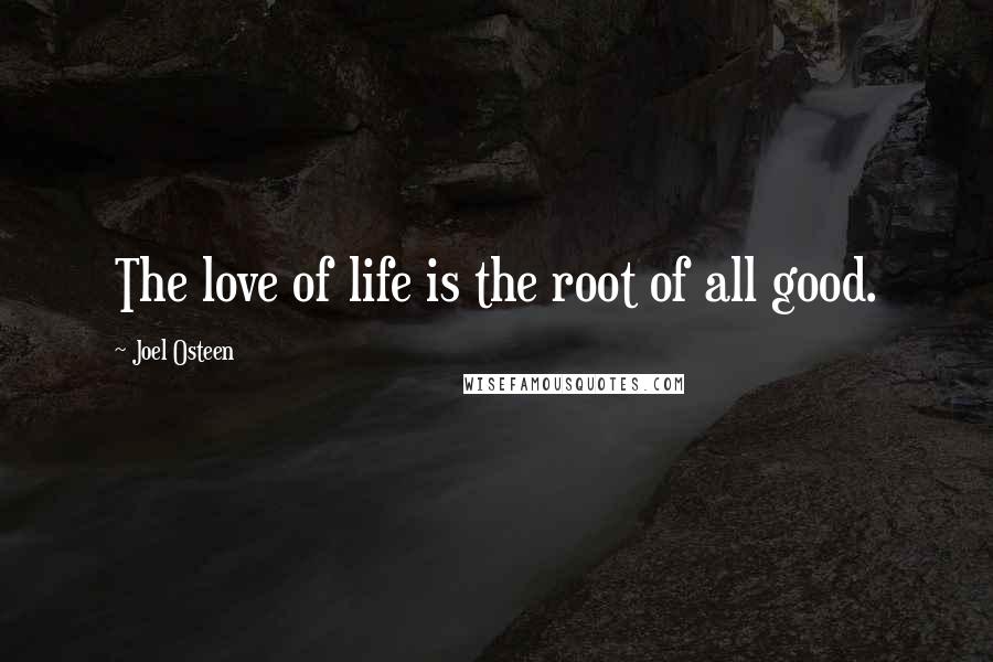 Joel Osteen Quotes: The love of life is the root of all good.