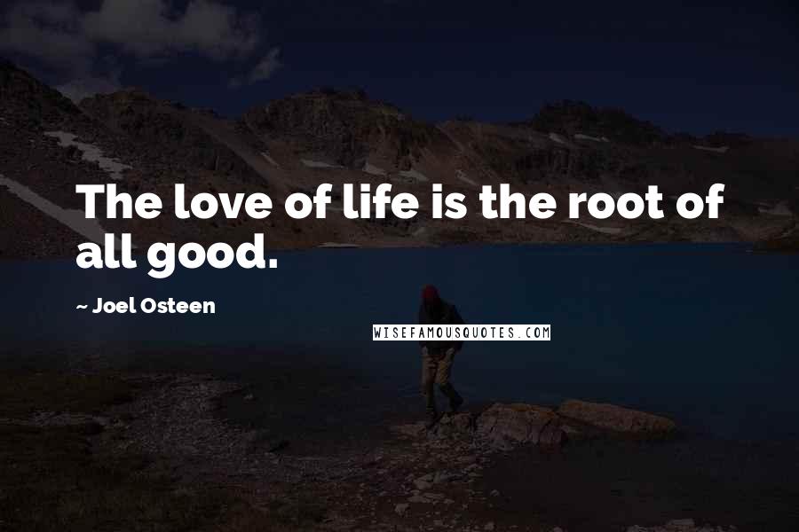 Joel Osteen Quotes: The love of life is the root of all good.