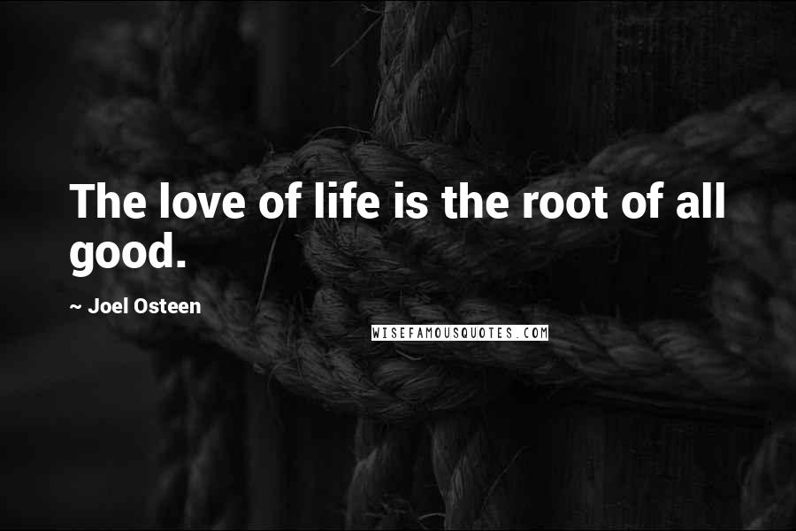 Joel Osteen Quotes: The love of life is the root of all good.