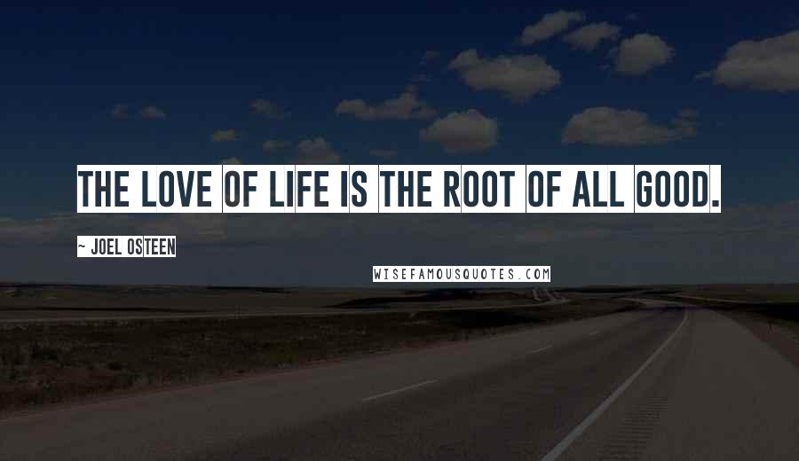 Joel Osteen Quotes: The love of life is the root of all good.