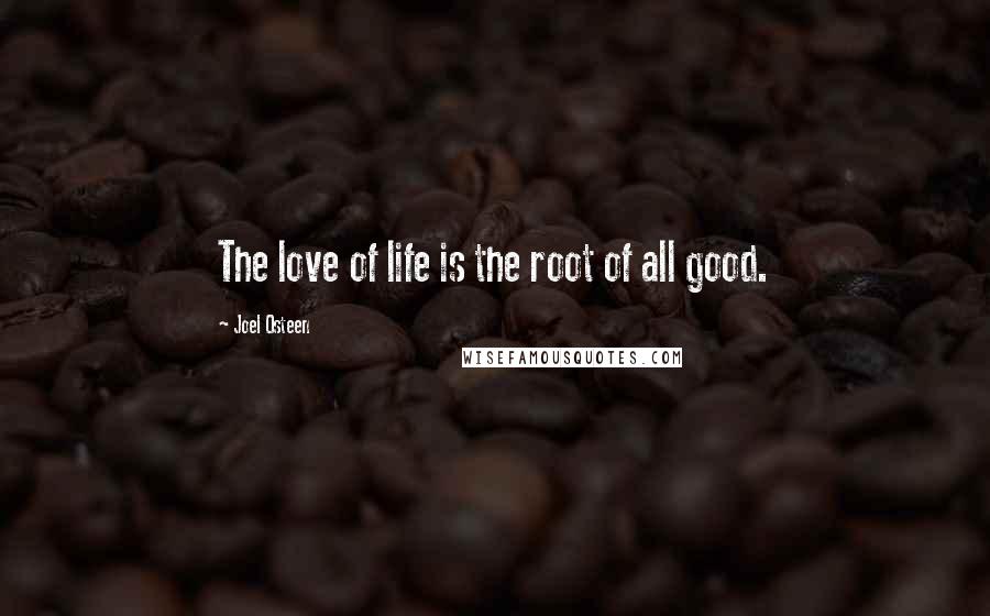 Joel Osteen Quotes: The love of life is the root of all good.