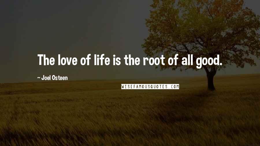 Joel Osteen Quotes: The love of life is the root of all good.