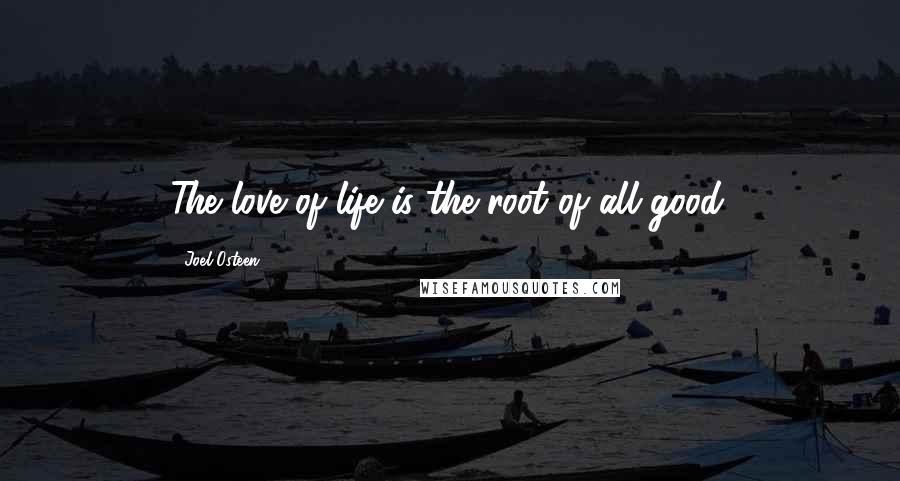 Joel Osteen Quotes: The love of life is the root of all good.