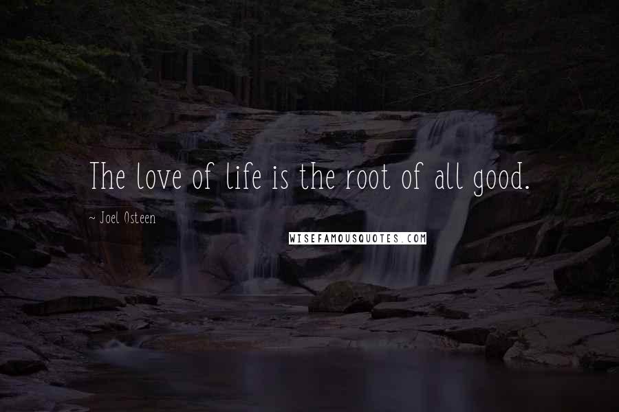 Joel Osteen Quotes: The love of life is the root of all good.