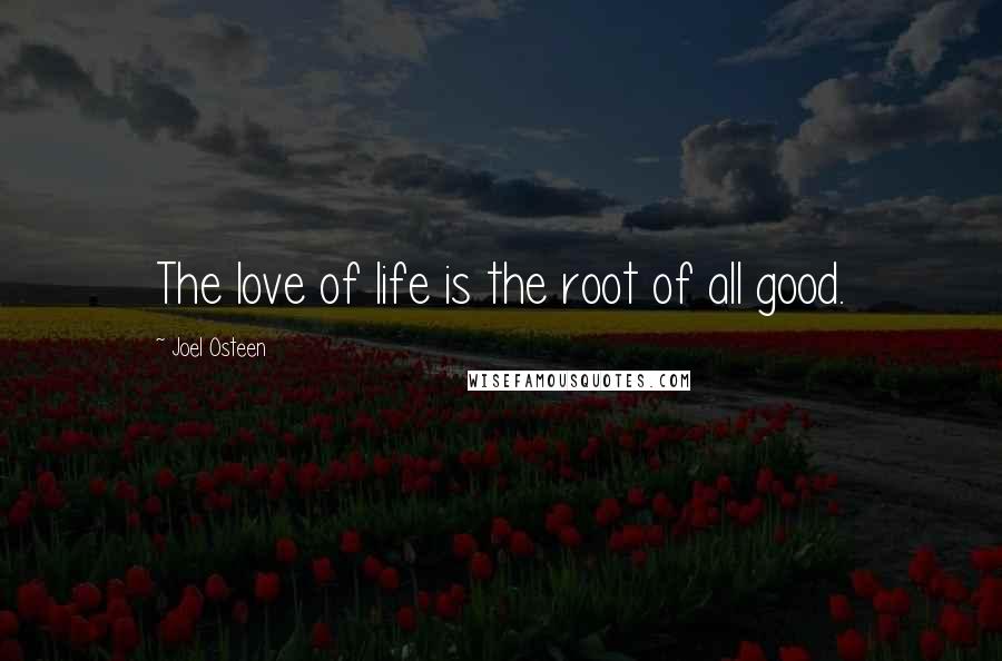 Joel Osteen Quotes: The love of life is the root of all good.