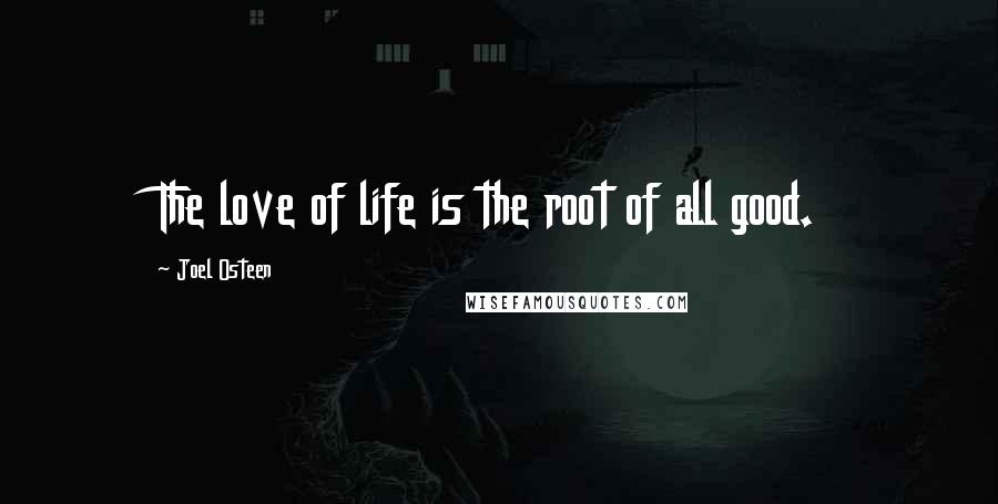 Joel Osteen Quotes: The love of life is the root of all good.