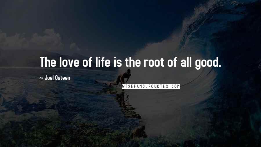 Joel Osteen Quotes: The love of life is the root of all good.