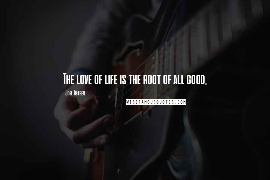 Joel Osteen Quotes: The love of life is the root of all good.