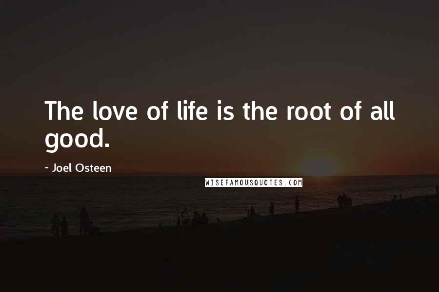 Joel Osteen Quotes: The love of life is the root of all good.