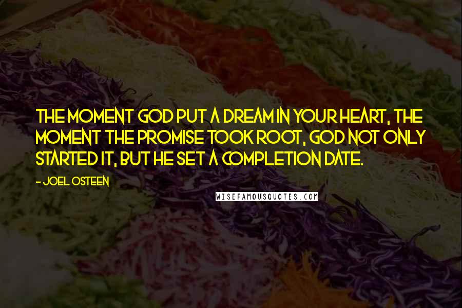 Joel Osteen Quotes: The moment God put a dream in your heart, the moment the promise took root, God not only started it, but He set a completion date.