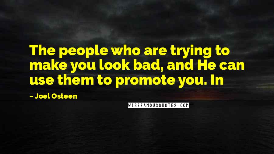 Joel Osteen Quotes: The people who are trying to make you look bad, and He can use them to promote you. In