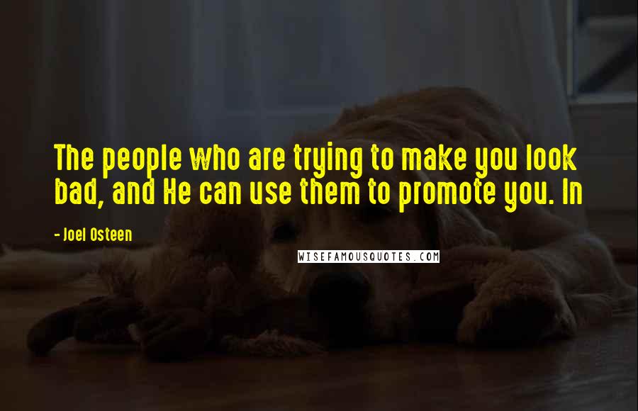 Joel Osteen Quotes: The people who are trying to make you look bad, and He can use them to promote you. In