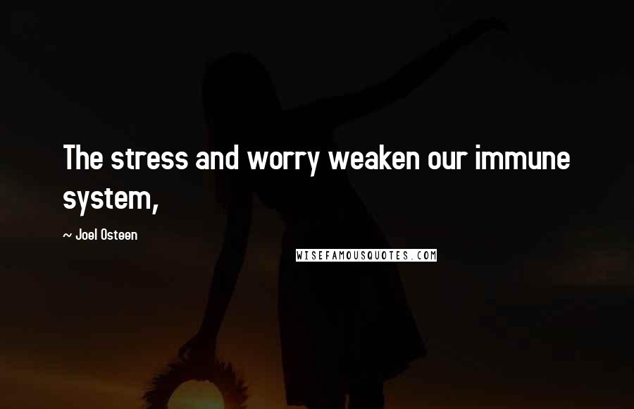 Joel Osteen Quotes: The stress and worry weaken our immune system,