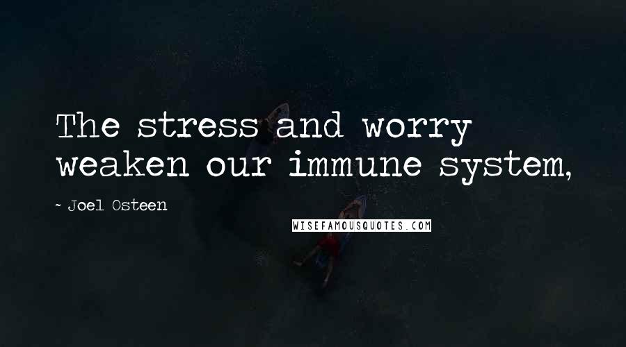 Joel Osteen Quotes: The stress and worry weaken our immune system,