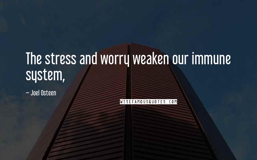 Joel Osteen Quotes: The stress and worry weaken our immune system,