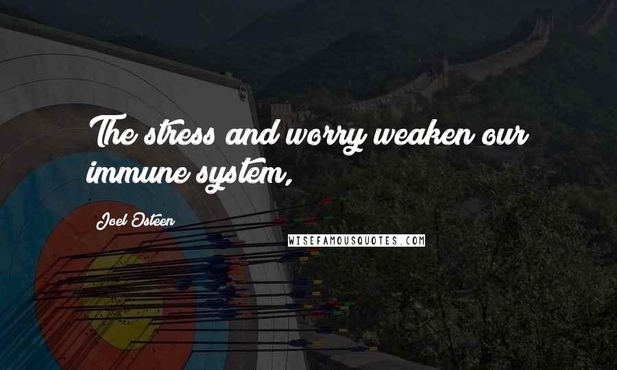 Joel Osteen Quotes: The stress and worry weaken our immune system,