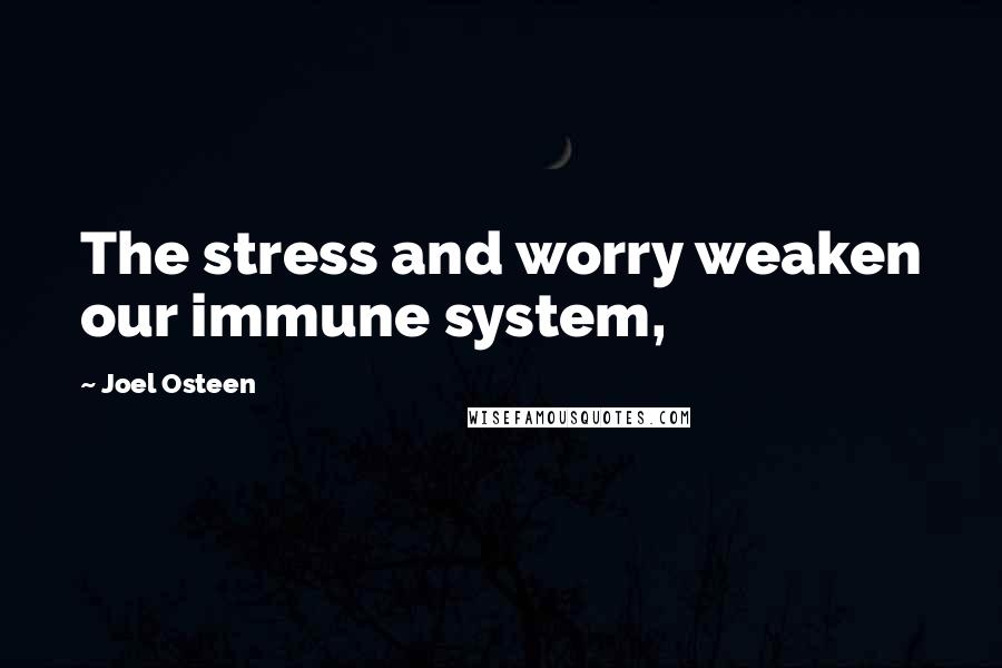 Joel Osteen Quotes: The stress and worry weaken our immune system,