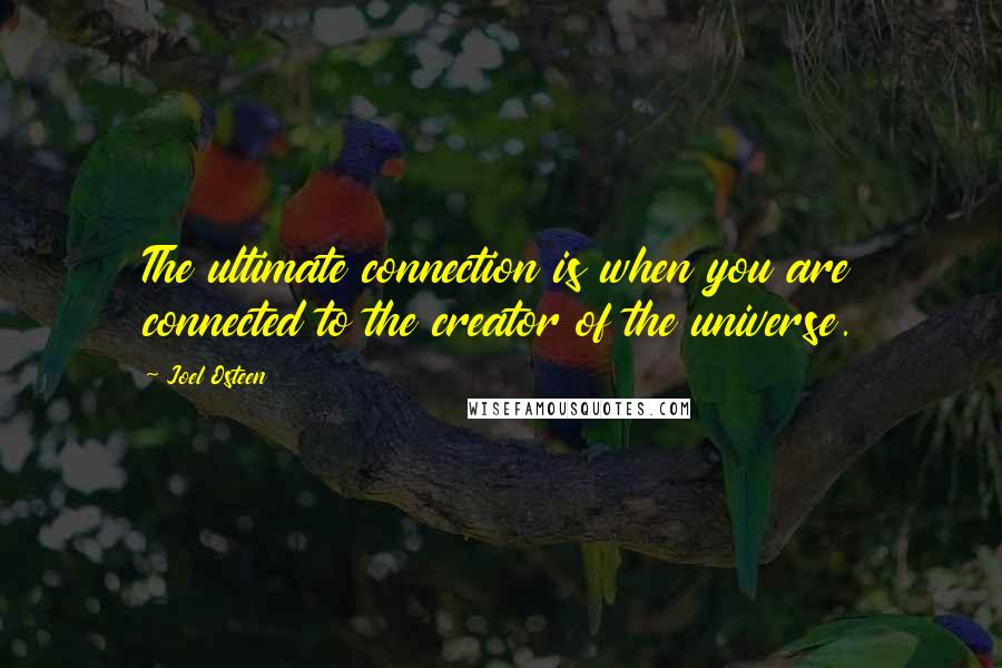 Joel Osteen Quotes: The ultimate connection is when you are connected to the creator of the universe.