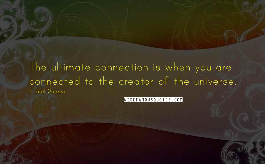 Joel Osteen Quotes: The ultimate connection is when you are connected to the creator of the universe.