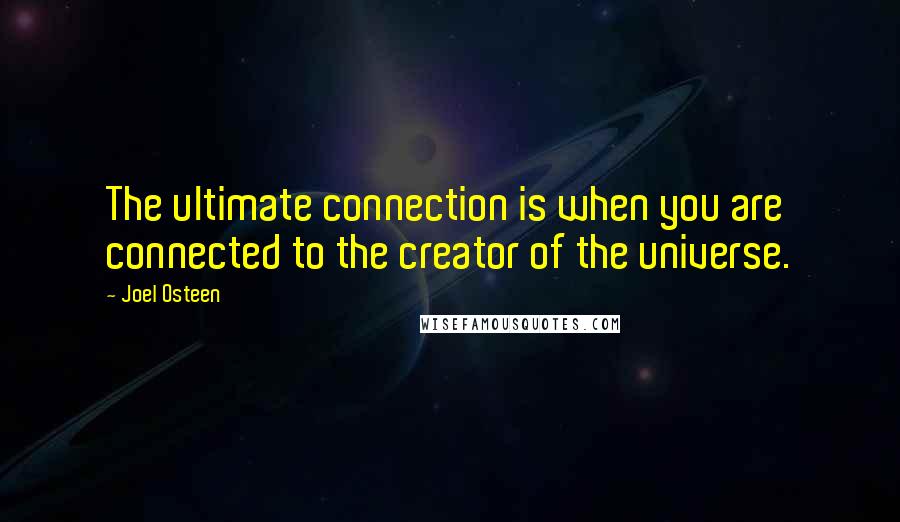 Joel Osteen Quotes: The ultimate connection is when you are connected to the creator of the universe.