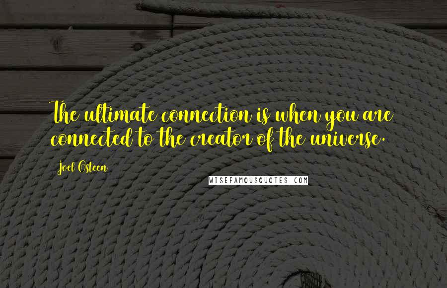 Joel Osteen Quotes: The ultimate connection is when you are connected to the creator of the universe.