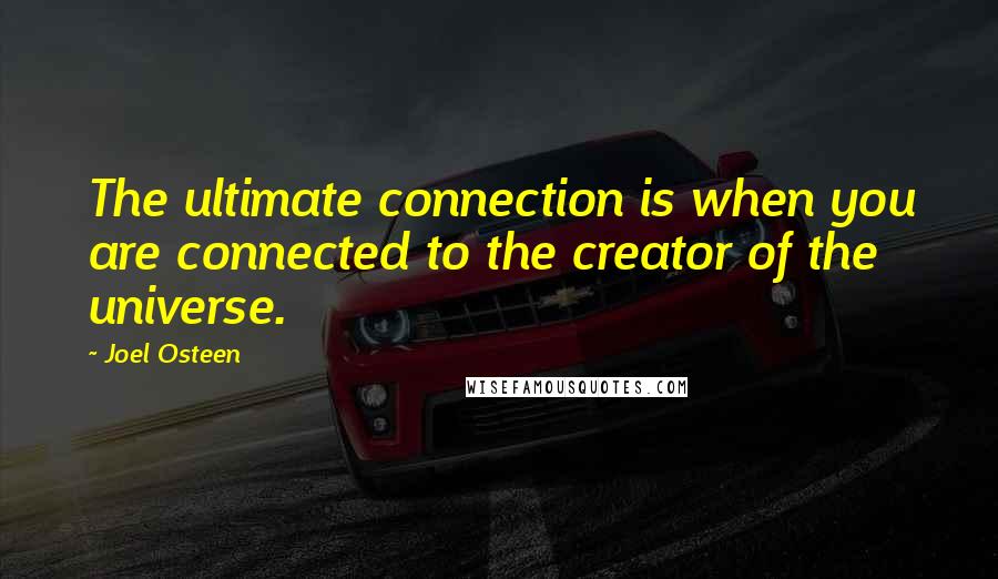 Joel Osteen Quotes: The ultimate connection is when you are connected to the creator of the universe.