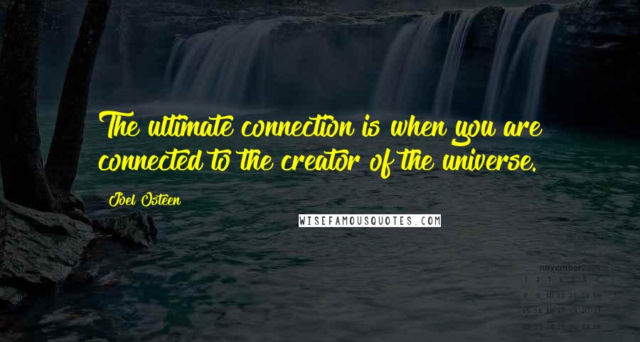 Joel Osteen Quotes: The ultimate connection is when you are connected to the creator of the universe.