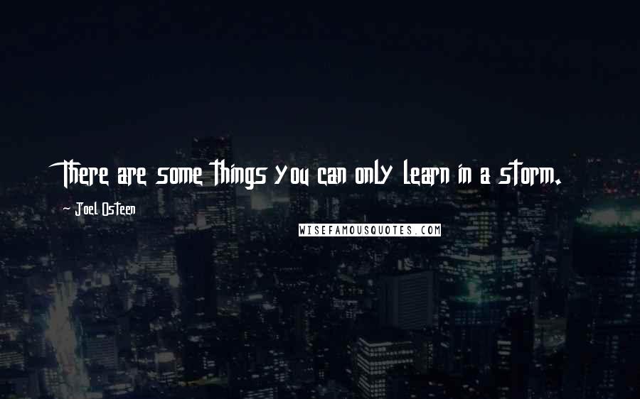 Joel Osteen Quotes: There are some things you can only learn in a storm.