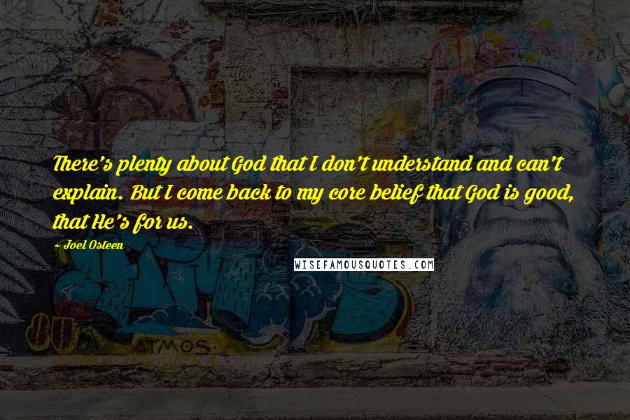 Joel Osteen Quotes: There's plenty about God that I don't understand and can't explain. But I come back to my core belief that God is good, that He's for us.