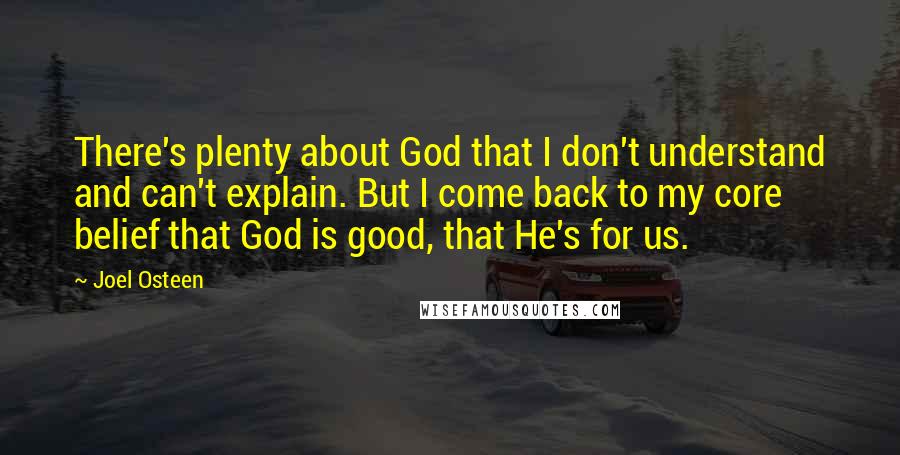 Joel Osteen Quotes: There's plenty about God that I don't understand and can't explain. But I come back to my core belief that God is good, that He's for us.