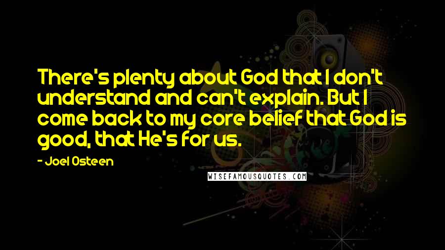 Joel Osteen Quotes: There's plenty about God that I don't understand and can't explain. But I come back to my core belief that God is good, that He's for us.