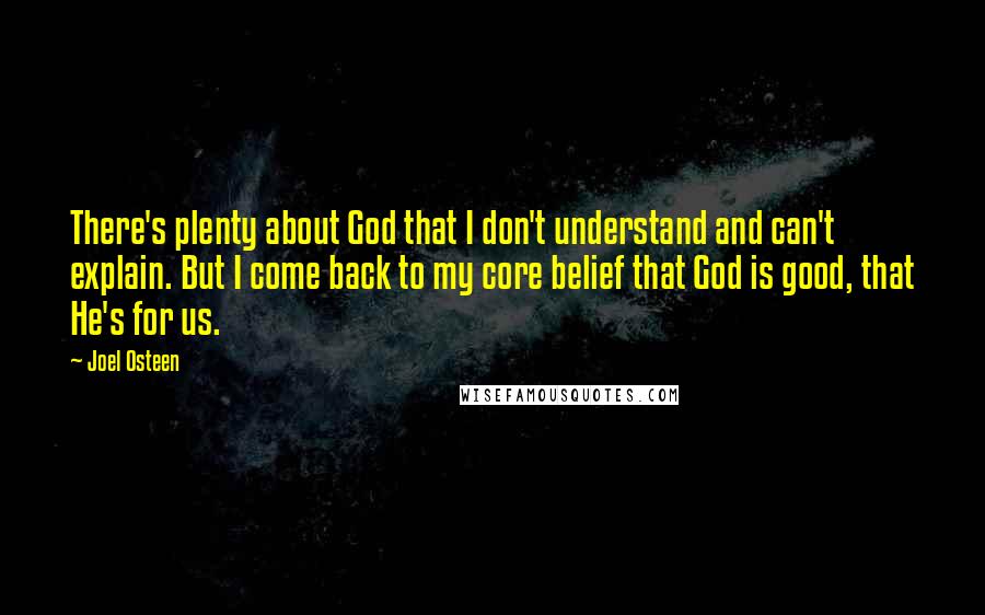 Joel Osteen Quotes: There's plenty about God that I don't understand and can't explain. But I come back to my core belief that God is good, that He's for us.