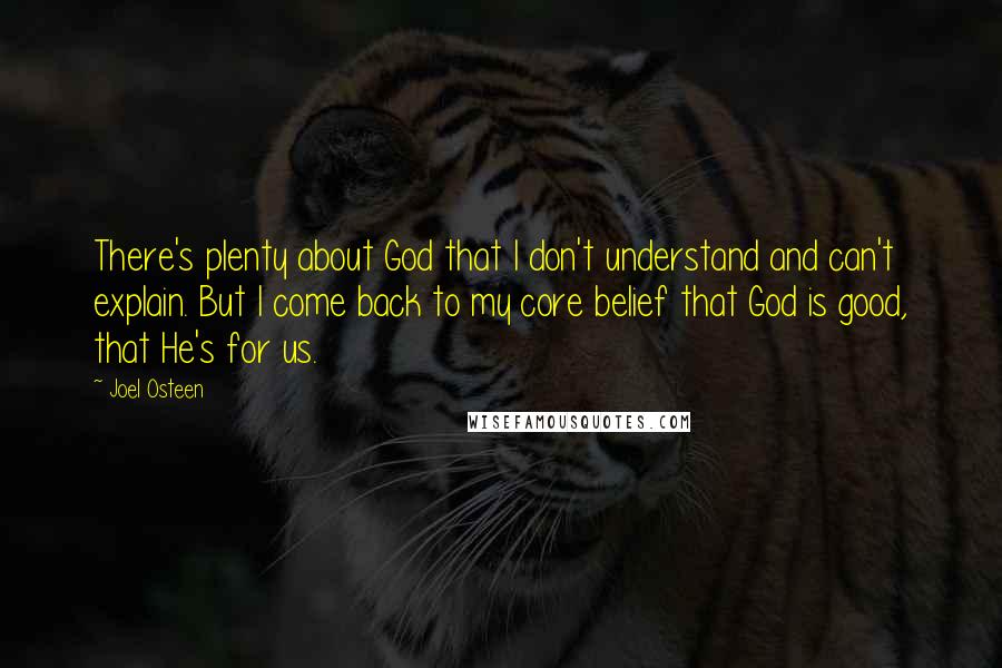 Joel Osteen Quotes: There's plenty about God that I don't understand and can't explain. But I come back to my core belief that God is good, that He's for us.