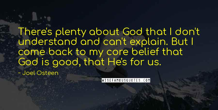 Joel Osteen Quotes: There's plenty about God that I don't understand and can't explain. But I come back to my core belief that God is good, that He's for us.