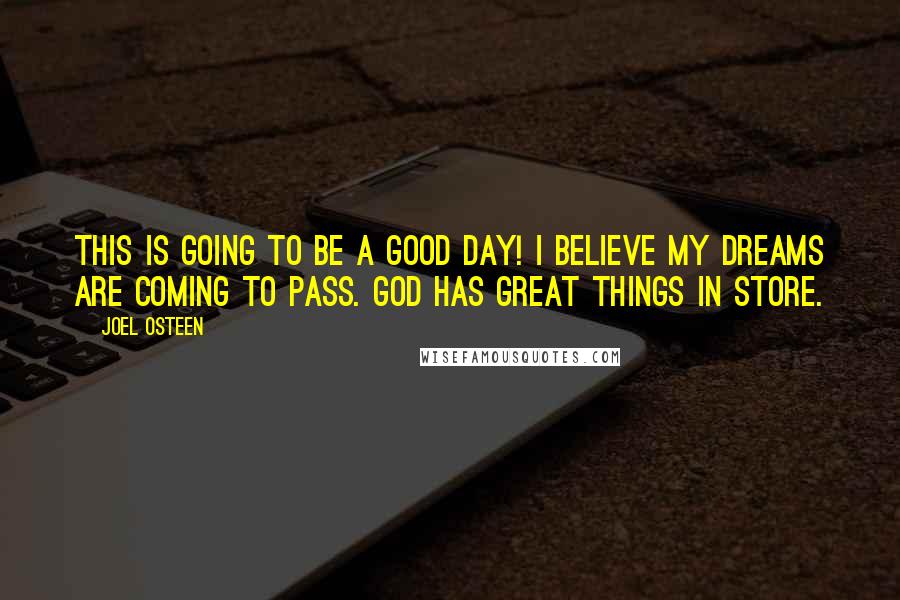 Joel Osteen Quotes: This is going to be a good day! I believe my dreams are coming to pass. God has great things in store.