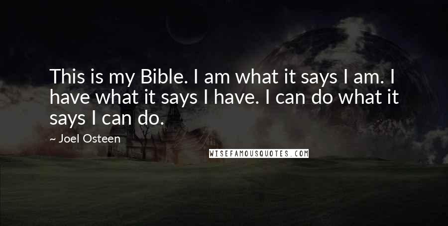Joel Osteen Quotes: This is my Bible. I am what it says I am. I have what it says I have. I can do what it says I can do.