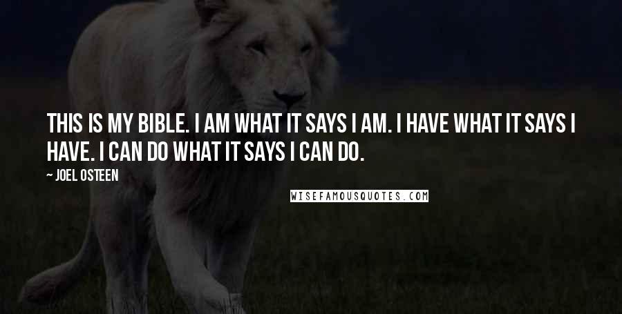 Joel Osteen Quotes: This is my Bible. I am what it says I am. I have what it says I have. I can do what it says I can do.