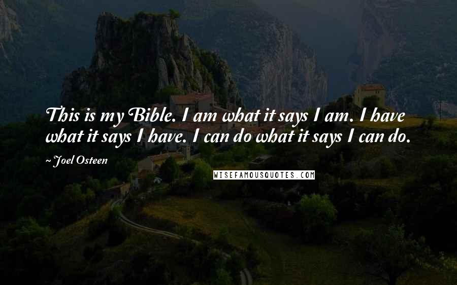 Joel Osteen Quotes: This is my Bible. I am what it says I am. I have what it says I have. I can do what it says I can do.