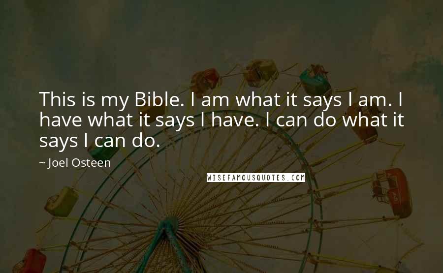 Joel Osteen Quotes: This is my Bible. I am what it says I am. I have what it says I have. I can do what it says I can do.