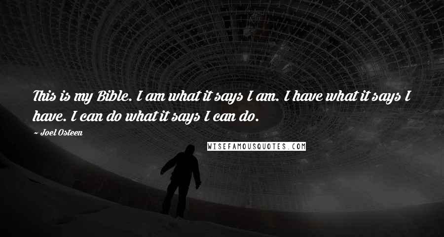 Joel Osteen Quotes: This is my Bible. I am what it says I am. I have what it says I have. I can do what it says I can do.