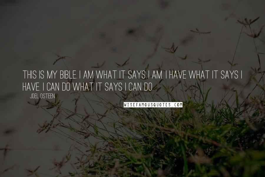 Joel Osteen Quotes: This is my Bible. I am what it says I am. I have what it says I have. I can do what it says I can do.