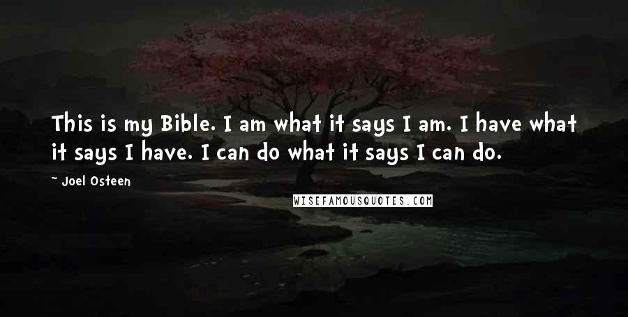 Joel Osteen Quotes: This is my Bible. I am what it says I am. I have what it says I have. I can do what it says I can do.