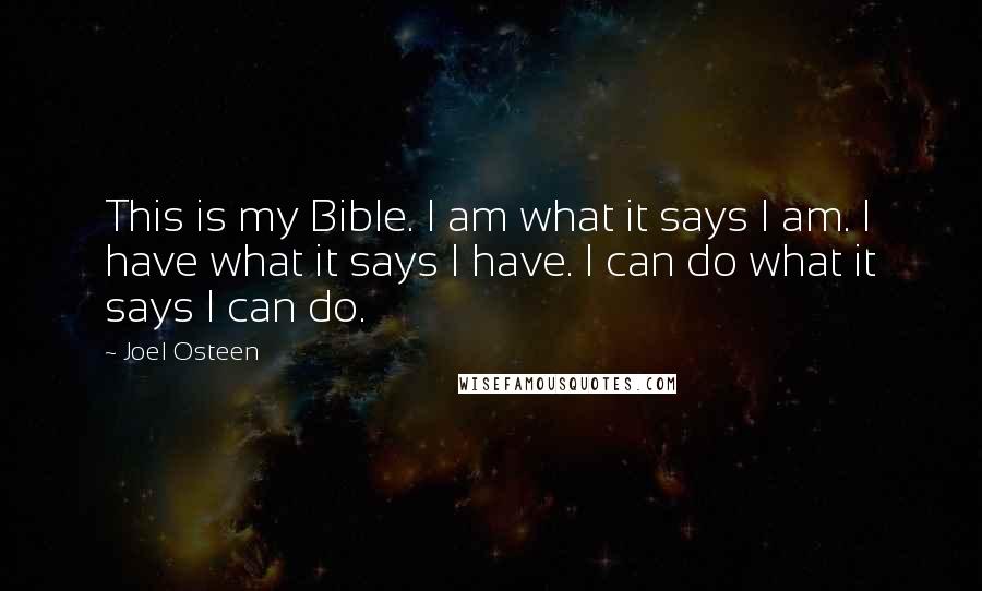 Joel Osteen Quotes: This is my Bible. I am what it says I am. I have what it says I have. I can do what it says I can do.