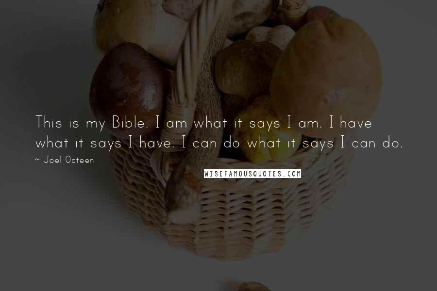 Joel Osteen Quotes: This is my Bible. I am what it says I am. I have what it says I have. I can do what it says I can do.