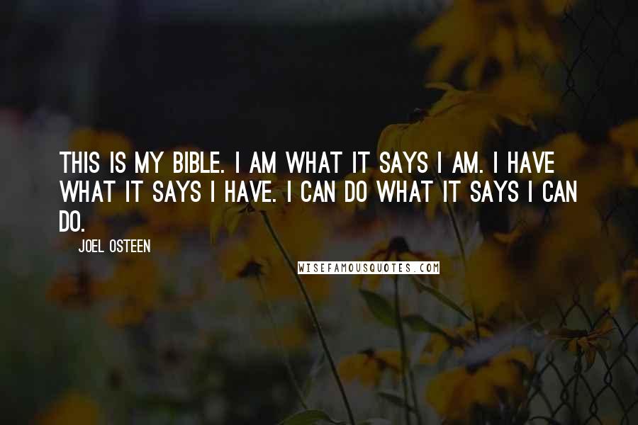 Joel Osteen Quotes: This is my Bible. I am what it says I am. I have what it says I have. I can do what it says I can do.