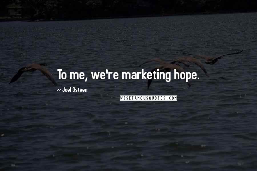 Joel Osteen Quotes: To me, we're marketing hope.